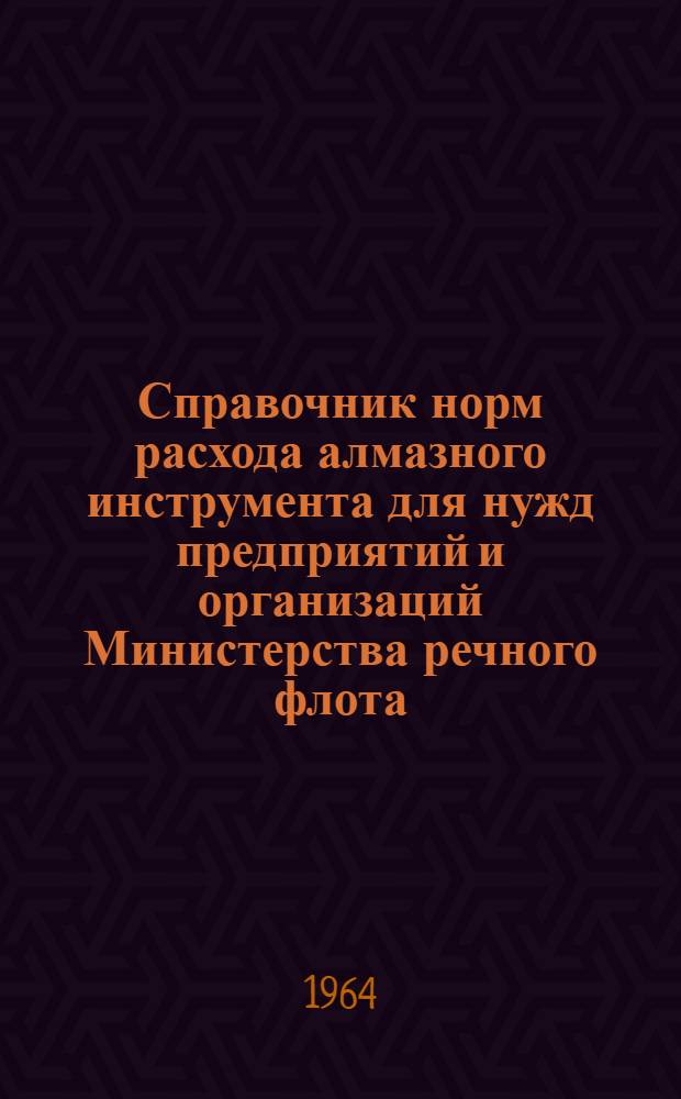 Справочник норм расхода алмазного инструмента для нужд предприятий и организаций Министерства речного флота : (Вводится в действие с 4/II 1964 г. взамен "Справочник норм расхода драгоценных металлов, серебряных припоев и техн. алмазов", изд. 1962 г. в части техн. алмазов)