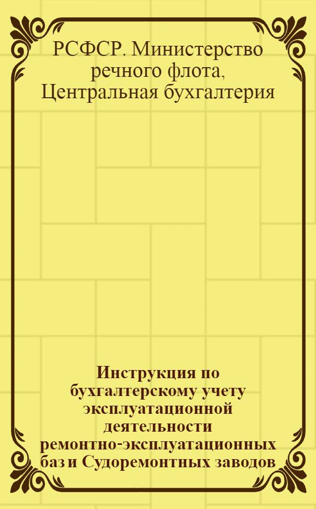 Инструкция по бухгалтерскому учету эксплуатационной деятельности ремонтно-эксплуатационных баз и Судоремонтных заводов, имеющих Флот на своем балансе