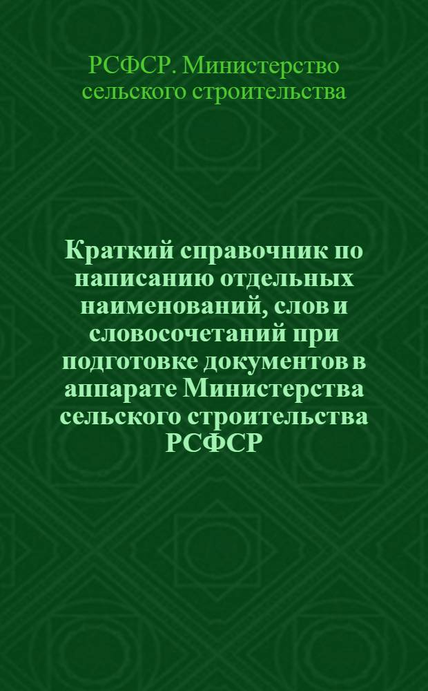 Краткий справочник по написанию отдельных наименований, слов и словосочетаний при подготовке документов в аппарате Министерства сельского строительства РСФСР