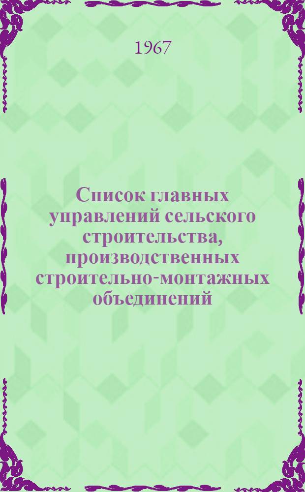 Список главных управлений сельского строительства, производственных строительно-монтажных объединений, трестов, управлений сельского строительства и входящих в их состав организаций и предприятий по состоянию на 1 сентября 1967 года
