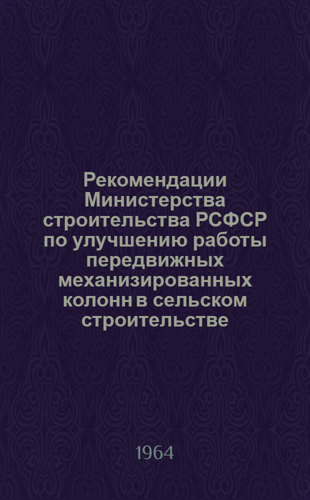 Рекомендации Министерства строительства РСФСР по улучшению работы передвижных механизированных колонн в сельском строительстве, организованных по постановлению Совета Министров СССР от 6 июня 1963 г. № 629 : Проект : В порядке обсуждения на совещании в г. Ростове н/Д май 1964 г
