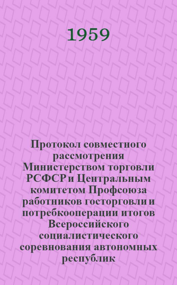 Протокол совместного рассмотрения Министерством торговли РСФСР и Центральным комитетом Профсоюза работников госторговли и потребкооперации итогов Всероссийского социалистического соревнования автономных республик, краев, областей, городов Москвы и Ленинграда за лучшую постановку общественного питания за III квартал 1959 г. 17 декабря 1959 г.