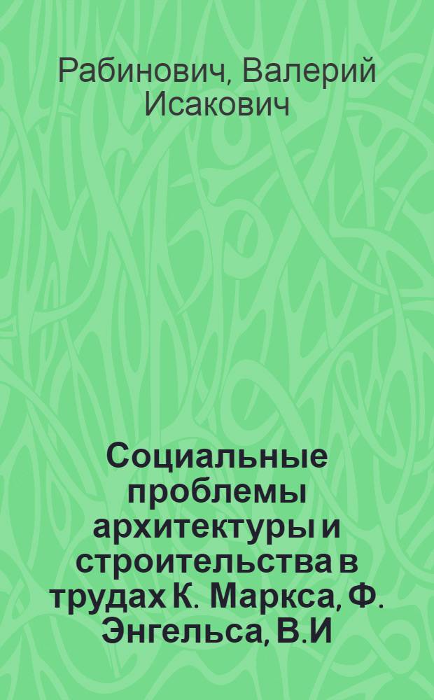 Социальные проблемы архитектуры и строительства в трудах К. Маркса, Ф. Энгельса, В.И. Ленина : Автореферат дис. на соискание ученой степени кандидата искусствоведения