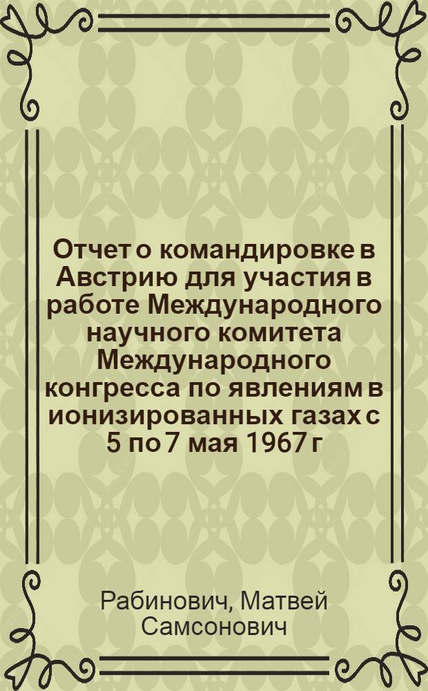 Отчет о командировке в Австрию [для участия в работе Международного научного комитета Международного конгресса по явлениям в ионизированных газах с 5 по 7 мая 1967 г.]