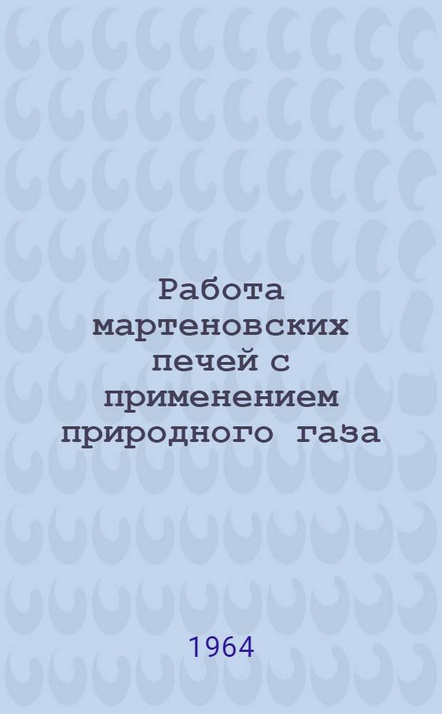 Работа мартеновских печей с применением природного газа : (Указатель литературы за 1960-1964 г. 1 полугодие)