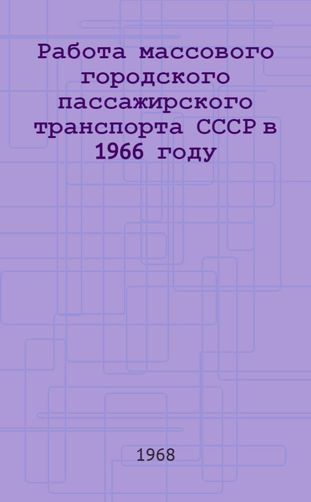 Работа массового городского пассажирского транспорта СССР в 1966 году : Стат. сведения
