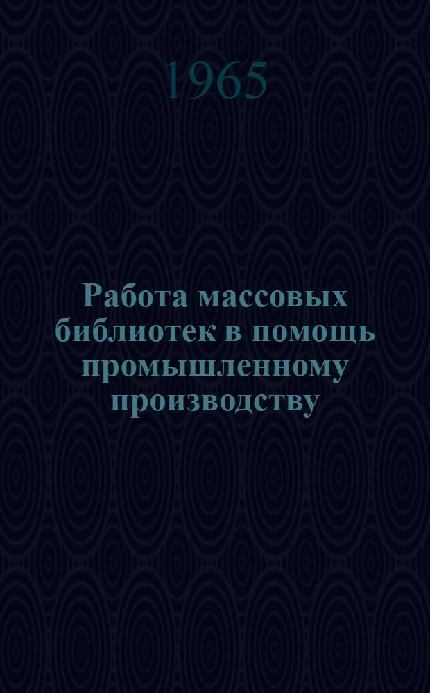Работа массовых библиотек в помощь промышленному производству : (Метод. материалы)