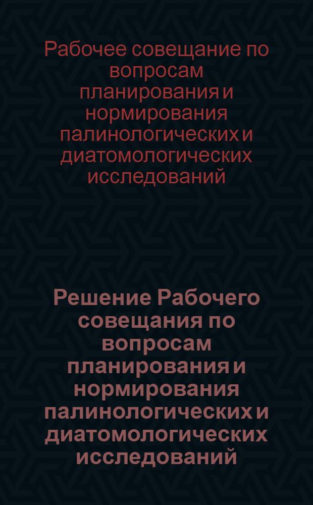Решение Рабочего совещания по вопросам планирования и нормирования палинологических и диатомологических исследований (9-13 июня 1964 г.)