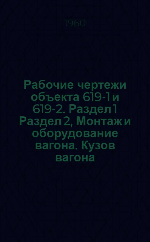 Рабочие чертежи объекта 619-1 и 619-2. Раздел 1 Раздел 2, Монтаж и оборудование вагона. Кузов вагона