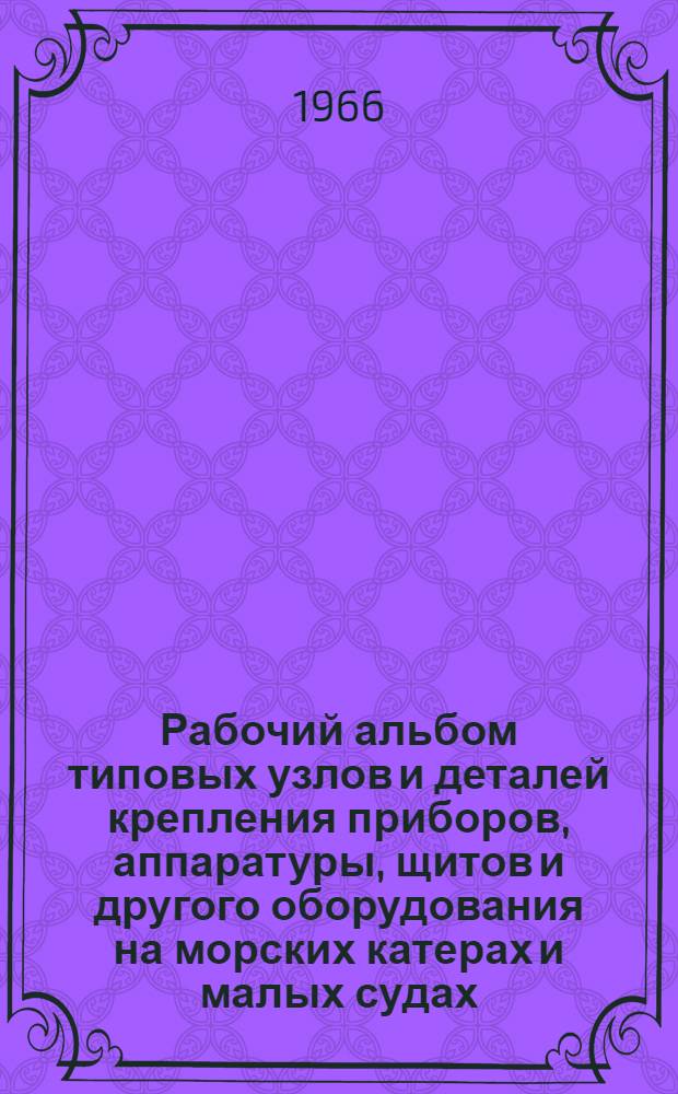 Рабочий альбом типовых узлов и деталей крепления приборов, аппаратуры, щитов и другого оборудования на морских катерах и малых судах. Ч. 1-2, Узлы и детали : 100-62.002