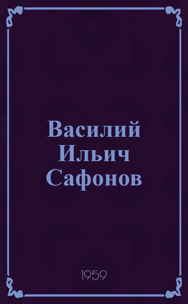 Василий Ильич Сафонов : Выдающийся пианист, педагог, дирижер. 1852-1918