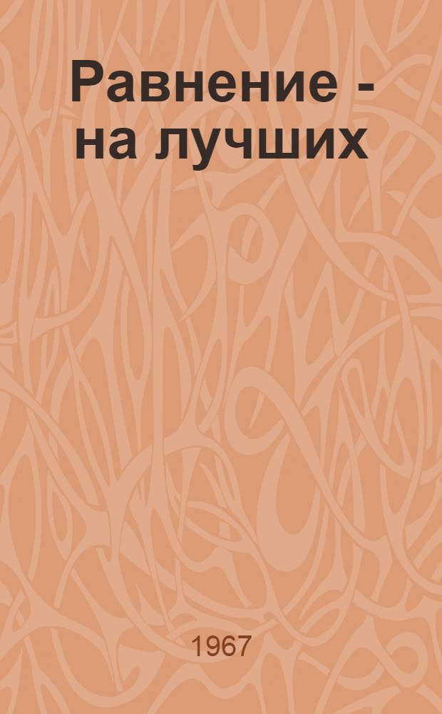 Равнение - на лучших : Показатели работы передовых колхозов, совхозов и передовиков сел. хоз-ва Псковской обл. за 1966 год