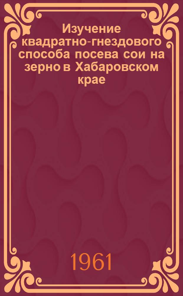 Изучение квадратно-гнездового способа посева сои на зерно в Хабаровском крае : Автореферат дис. на соискание учен. степени кандидата с.-х. наук