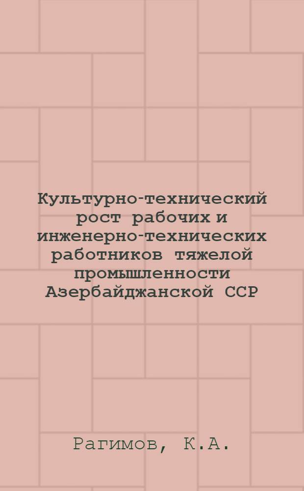 Культурно-технический рост рабочих и инженерно-технических работников тяжелой промышленности Азербайджанской ССР (1953-1958 гг.) : Автореферат дис. на соискание учен. степени кандидата ист. наук