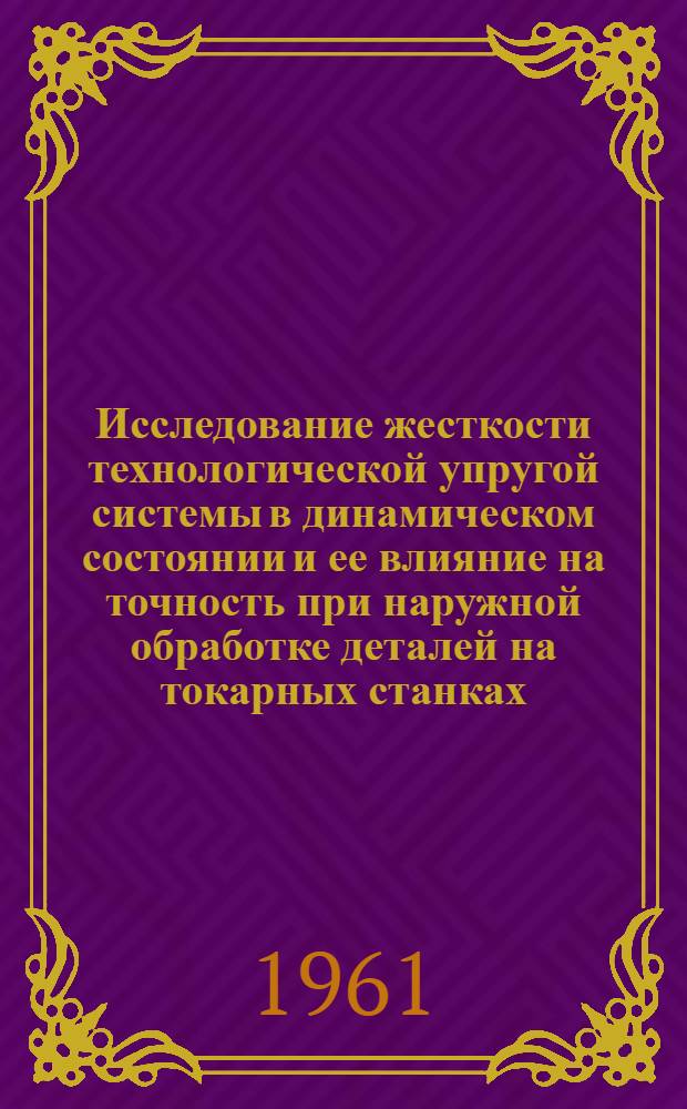 Исследование жесткости технологической упругой системы в динамическом состоянии и ее влияние на точность при наружной обработке деталей на токарных станках : Автореферат дис. на соискание учен. степени кандидата техн. наук