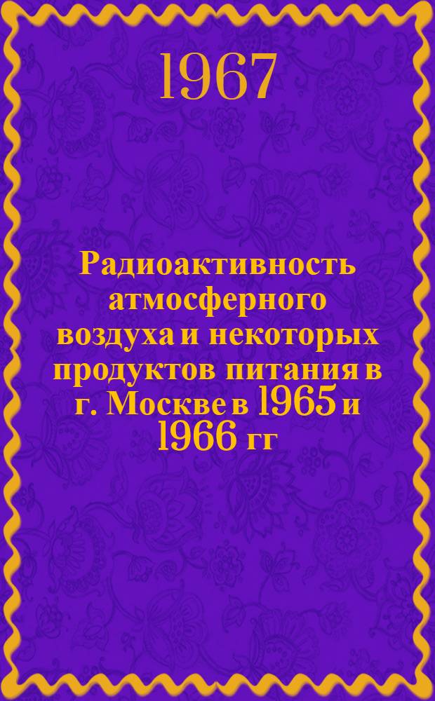 Радиоактивность атмосферного воздуха и некоторых продуктов питания в г. Москве в 1965 и 1966 гг.