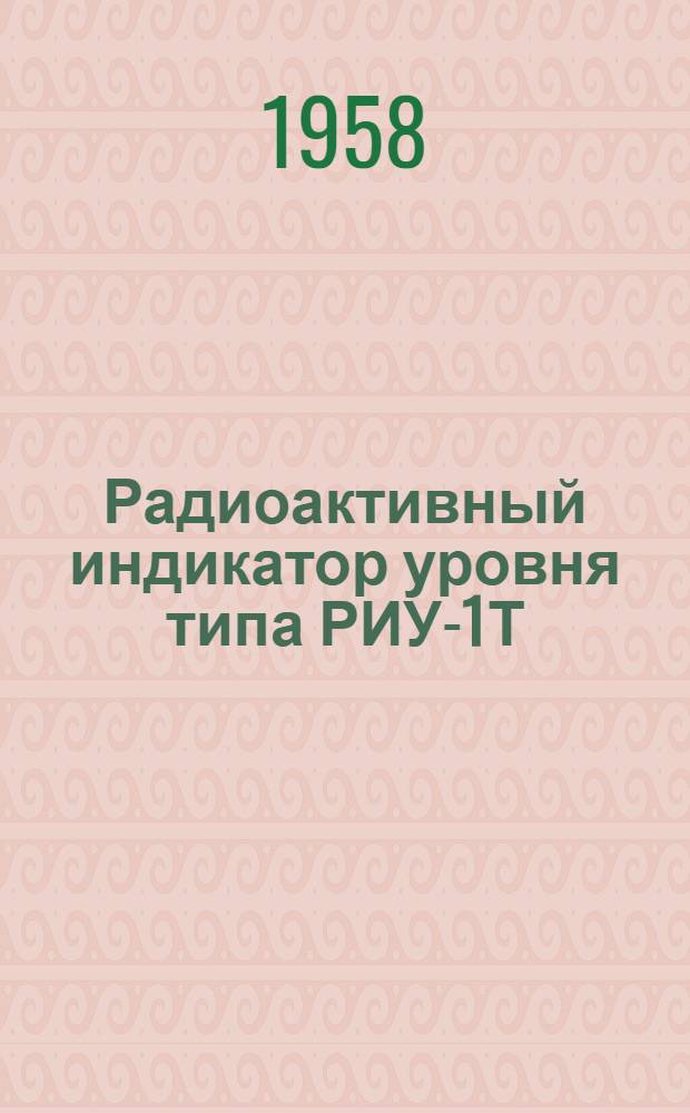 Радиоактивный индикатор уровня типа РИУ-1Т : (Описание и инструкция)