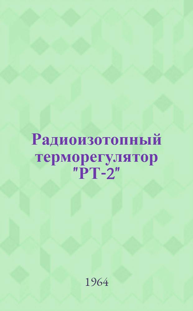 Радиоизотопный терморегулятор "РТ-2" : Описание и инструкция по эксплуатации