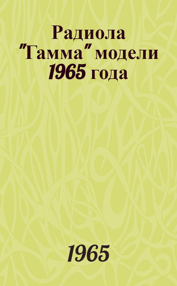 Радиола "Гамма" модели 1965 года : С цветовым сопровождением : Описание и инструкция по эксплуатации с паспортом
