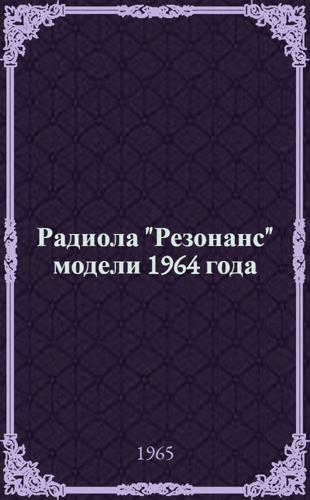 Радиола "Резонанс" модели 1964 года : Описание и инструкция по эксплуатации : Паспорт