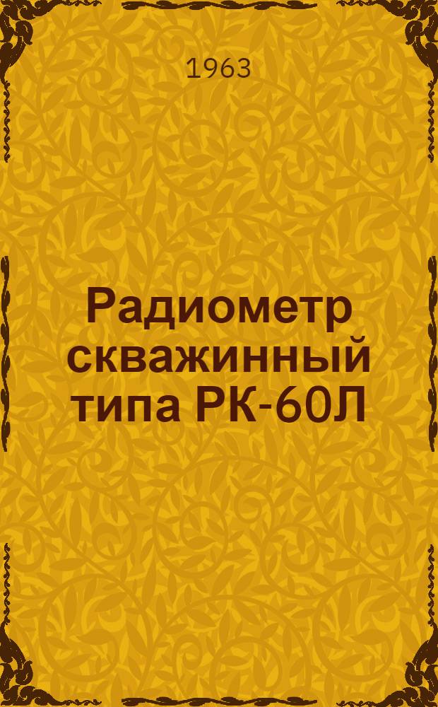 Радиометр скважинный типа РК-60Л : Техн. описание, инструкция по эксплуатации и паспорт