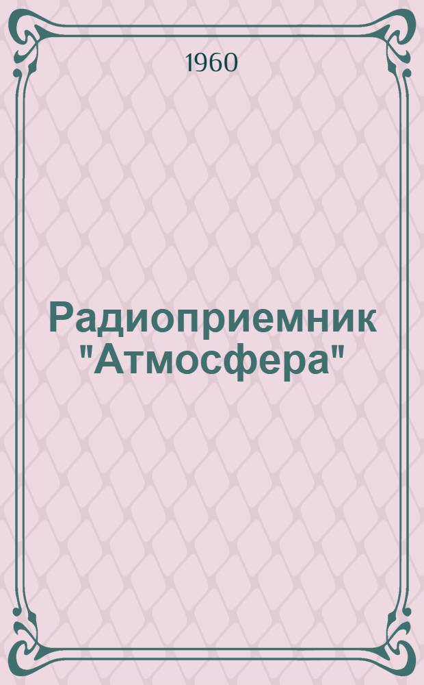 Радиоприемник "Атмосфера" : Паспорт, описание и инструкция по эксплуатации