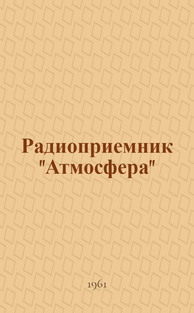 Радиоприемник "Атмосфера" : Переносный на транзисторах : Паспорт, описание и инструкция по эксплуатации