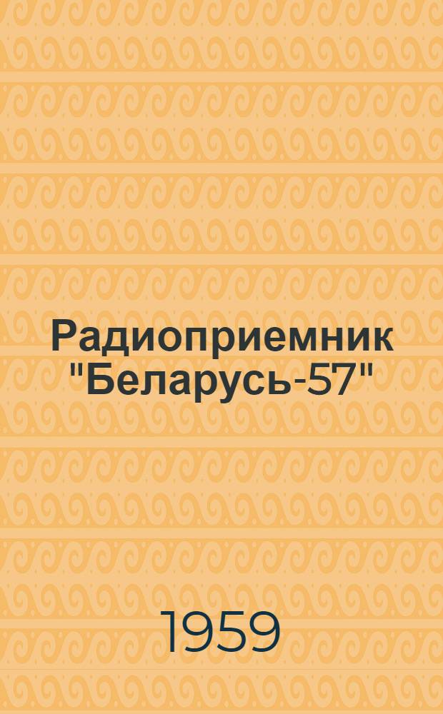 Радиоприемник "Беларусь-57" : Краткое описание и инструкция