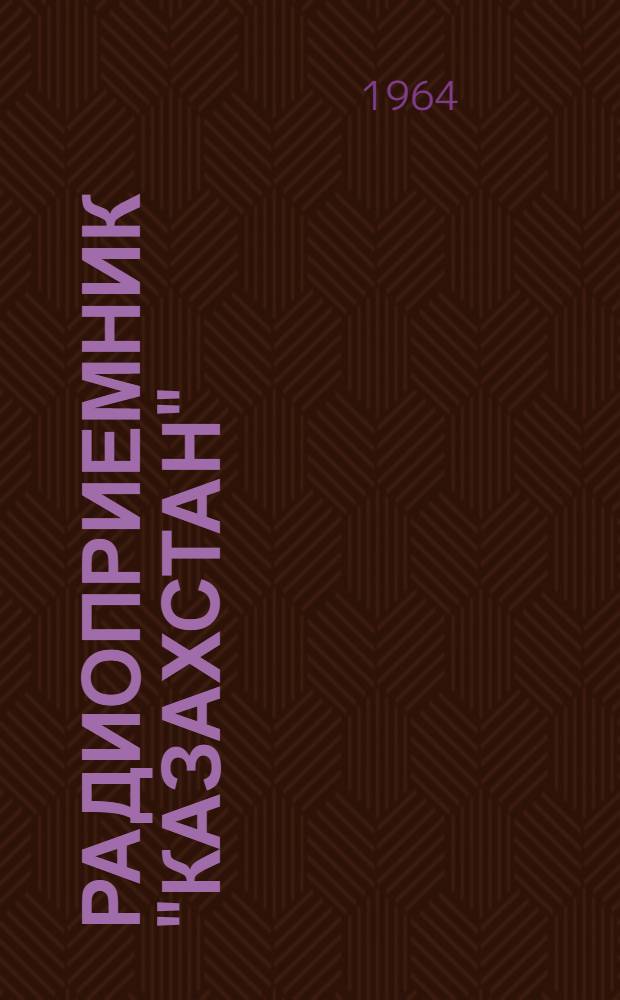 Радиоприемник "Казахстан" : Техн. описание и инструкция по обслуживанию ИЛ.2.021.000ТО