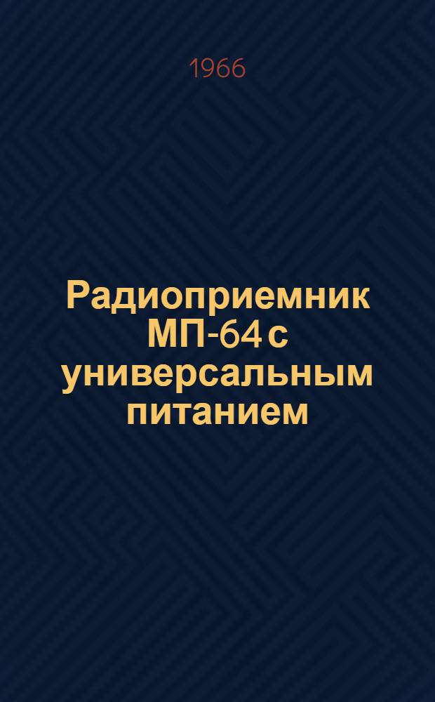 Радиоприемник МП-64 с универсальным питанием : Техн. описание, инструкция по эксплуатации и формуляр