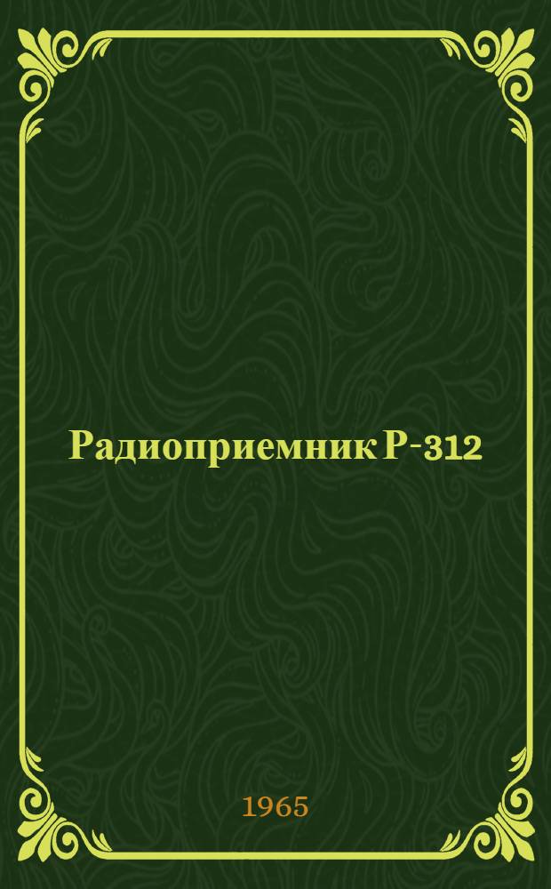 Радиоприемник Р-312 : Техн. описание и инструкция по эксплуатации