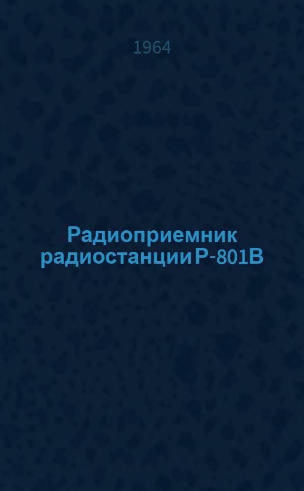 Радиоприемник радиостанции Р-801В (блок Б) : Описание и инструкция по техн. обслуживанию и эксплуатации