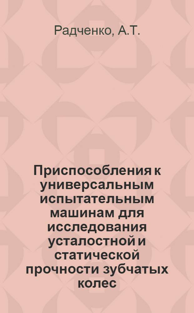 Приспособления к универсальным испытательным машинам для исследования усталостной и статической прочности зубчатых колес
