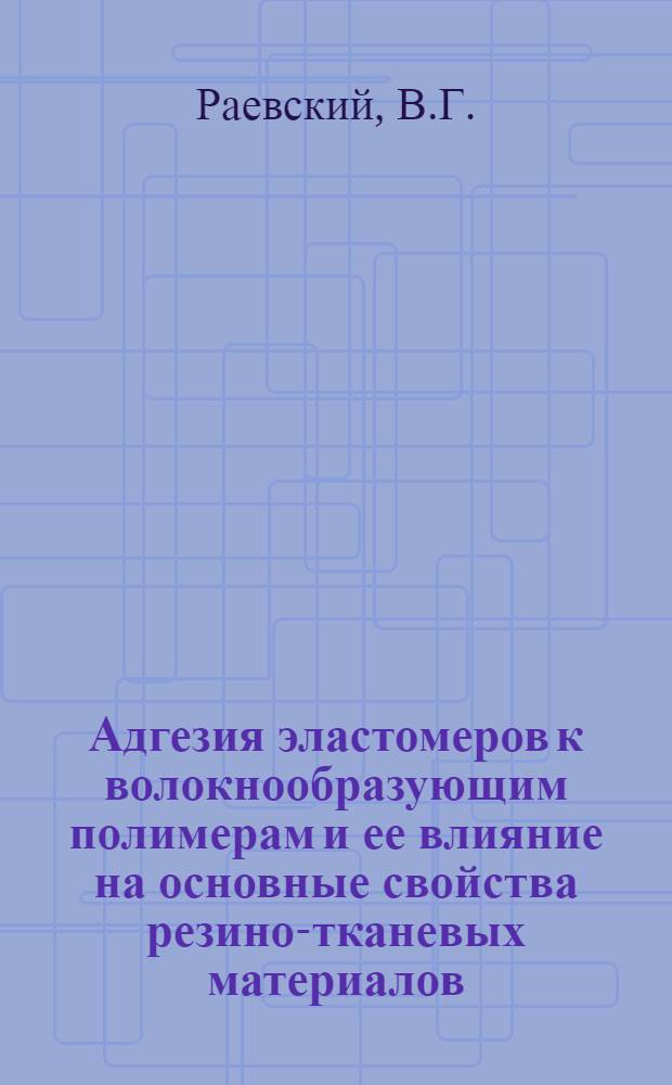 Адгезия эластомеров к волокнообразующим полимерам и ее влияние на основные свойства резино-тканевых материалов : Автореферат дис., представл. на соискание учен. степени кандидата техн. наук