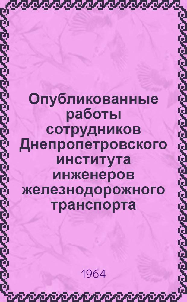 Опубликованные работы сотрудников Днепропетровского института инженеров железнодорожного транспорта : (Библиогр. указ., 1930-1960 гг.)