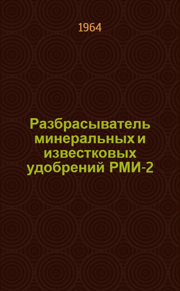 Разбрасыватель минеральных и известковых удобрений РМИ-2 : Руководство по устройству, применению и уходу