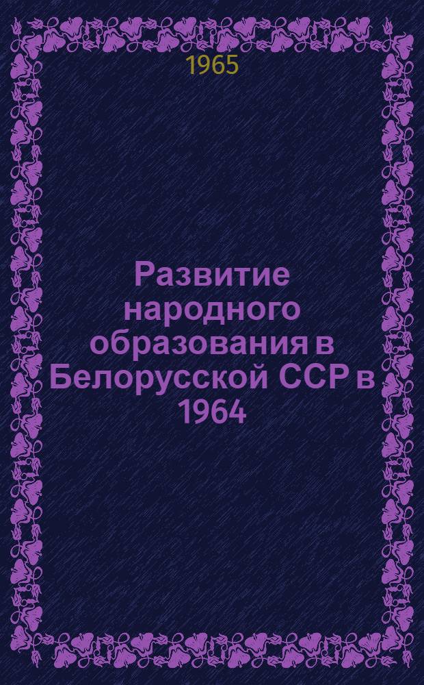 Развитие народного образования в Белорусской ССР в 1964/65 учебном году : Доклад, представленный XXVIII Междунар. конференции по нар. образованию. Женева, июль, 1965 г
