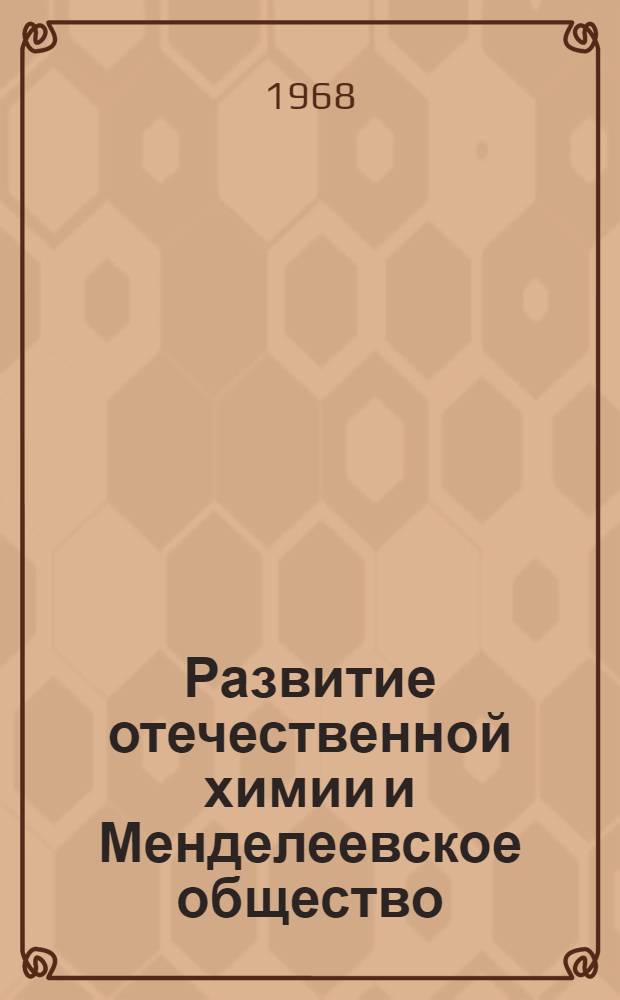 Развитие отечественной химии и Менделеевское общество : (К столетию Всесоюз. хим. о-ва им. Д.И. Менделеева)