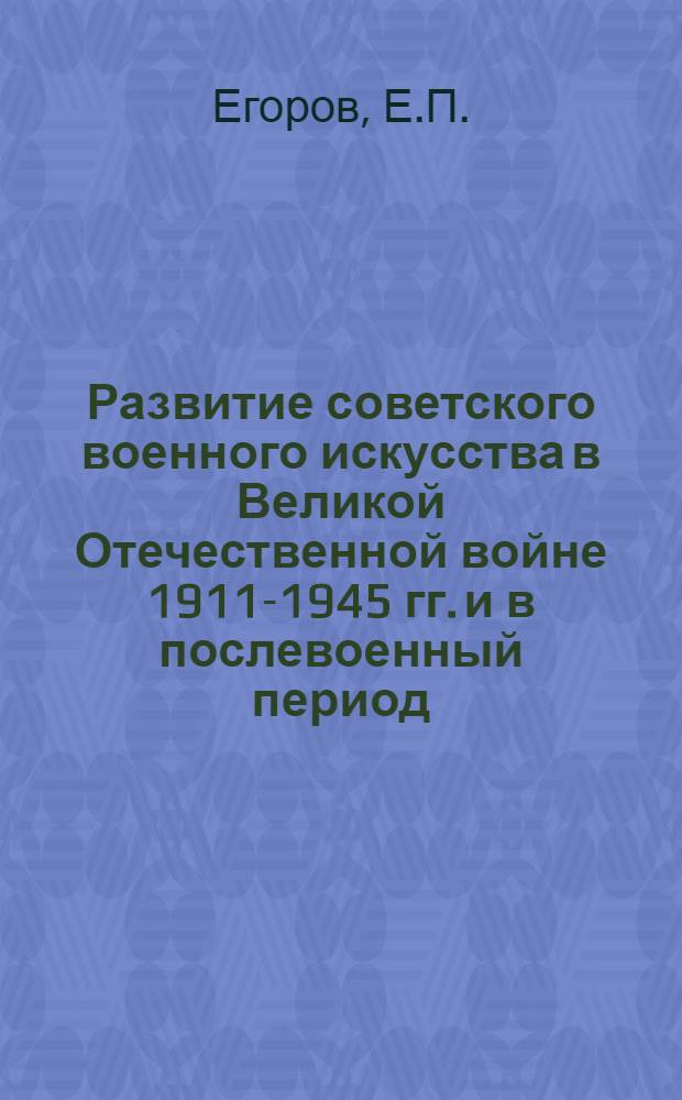 Развитие советского военного искусства в Великой Отечественной войне 1911-1945 гг. и в послевоенный период