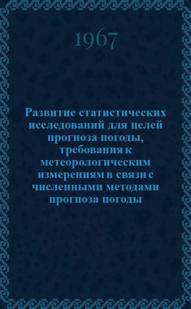 Развитие статистических исследований для целей прогноза погоды, требования к метеорологическим измерениям в связи с численными методами прогноза погоды : Тезисы докладов