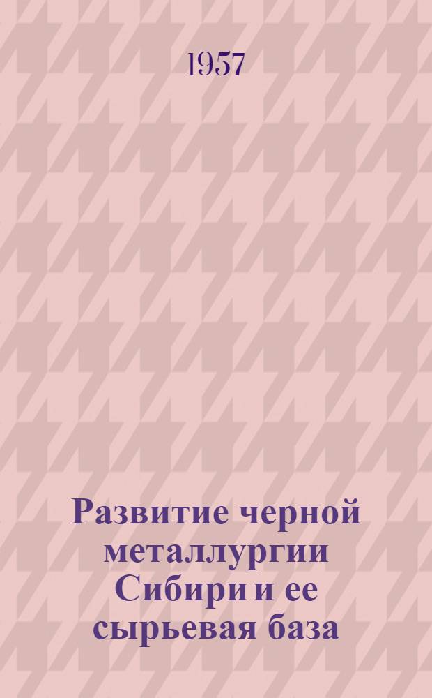 Развитие черной металлургии Сибири и ее сырьевая база : Сборник статей