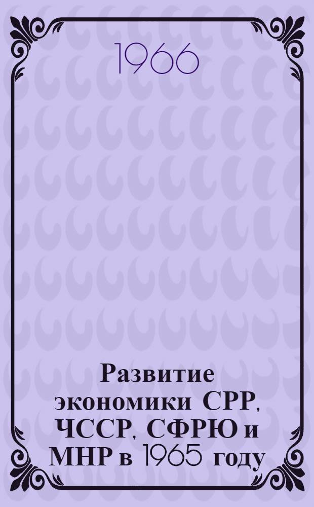 Развитие экономики СРР, ЧССР, СФРЮ и МНР в 1965 году : Сборник статей