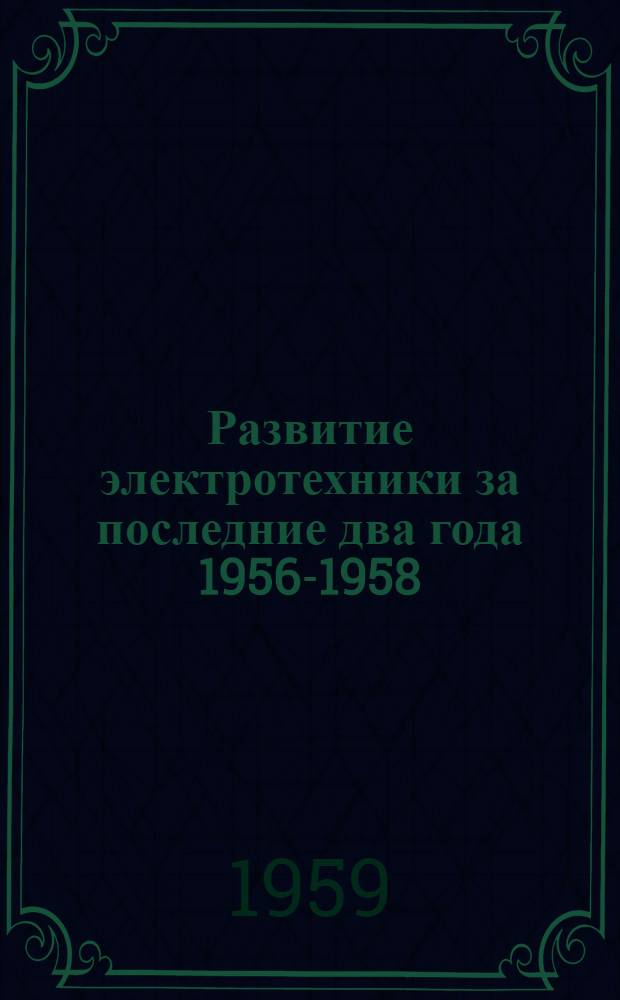 Развитие электротехники за последние два года [1956-1958]
