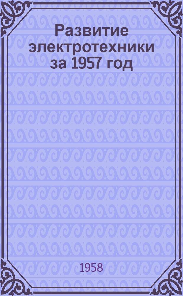 Развитие электротехники за 1957 год : (По материалам Американского ин-та инж.-электриков)