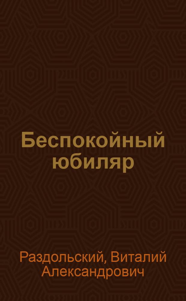 Беспокойный юбиляр : Комедия в 3 д