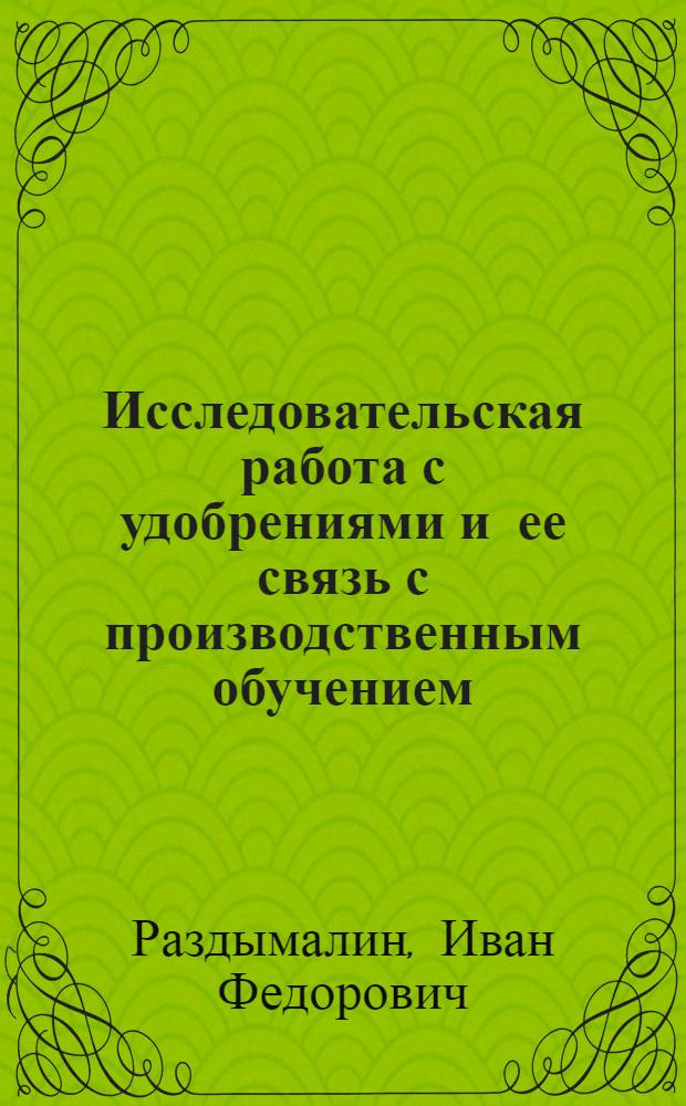 Исследовательская работа с удобрениями и ее связь с производственным обучением : Автореферат дис. на соискание учен. степени кандидата с.-х. наук