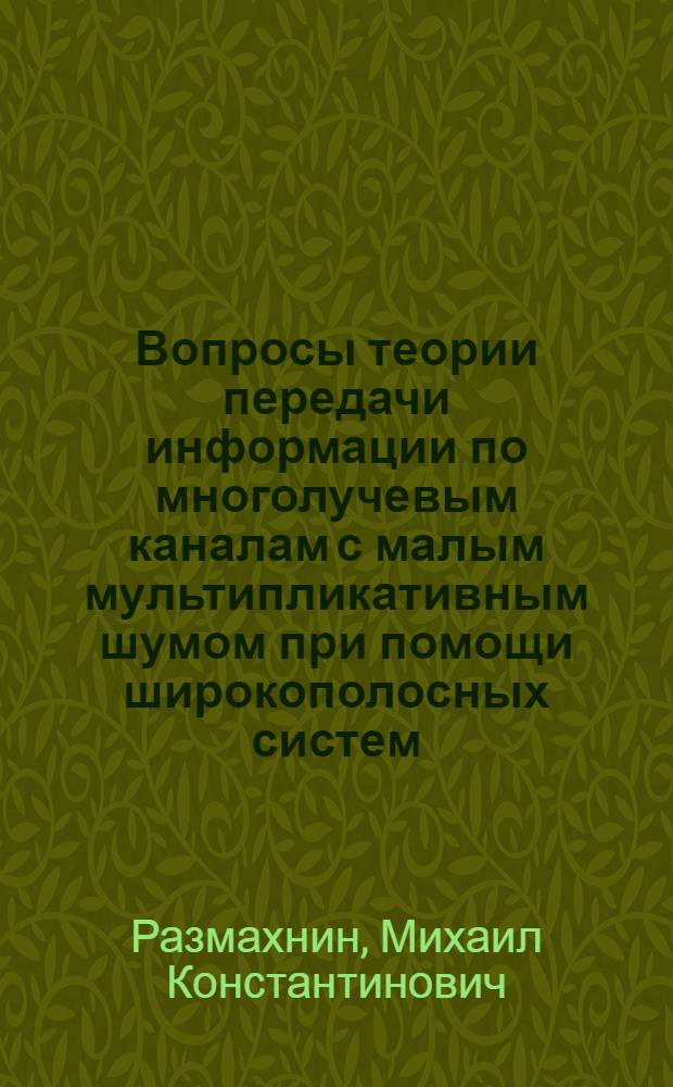 Вопросы теории передачи информации по многолучевым каналам с малым мультипликативным шумом при помощи широкополосных систем : Автореферат дис. на соискание учен. степени канд. техн. наук