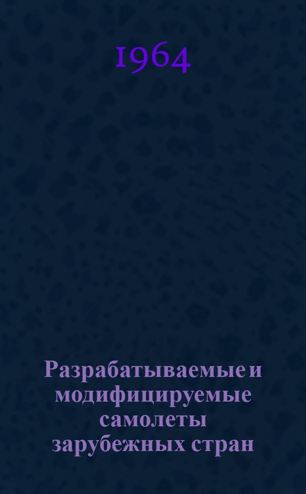 Разрабатываемые и модифицируемые самолеты зарубежных стран : По материалам иностр. печати