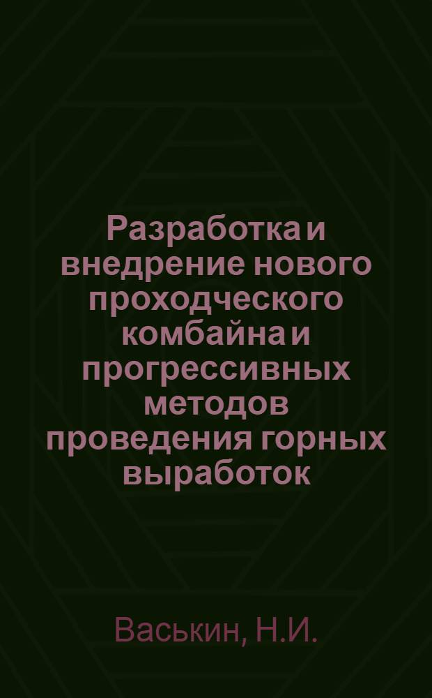 Разработка и внедрение нового проходческого комбайна и прогрессивных методов проведения горных выработок : Аннотация
