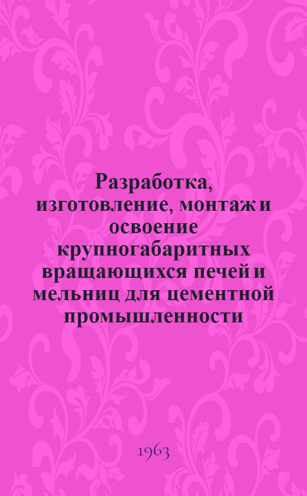 Разработка, изготовление, монтаж и освоение крупногабаритных вращающихся печей и мельниц для цементной промышленности